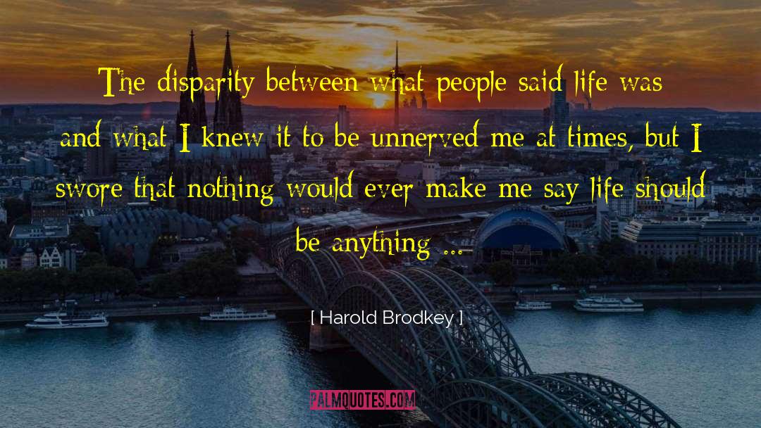 Harold Brodkey Quotes: The disparity between what people
