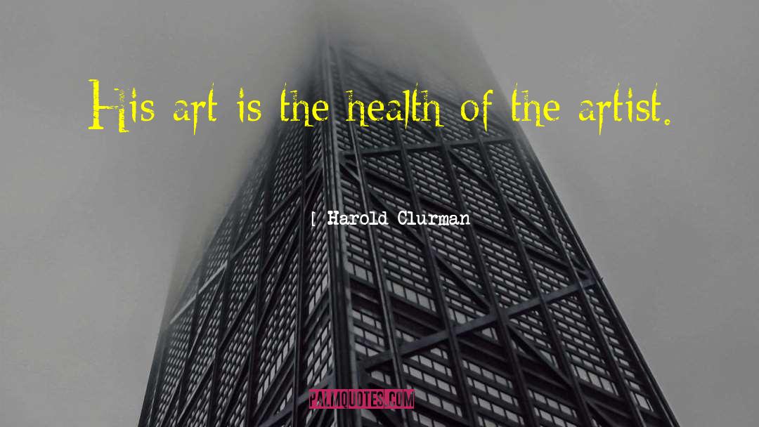 Harold Clurman Quotes: His art is the health