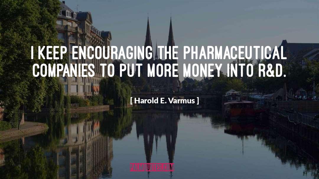 Harold E. Varmus Quotes: I keep encouraging the pharmaceutical