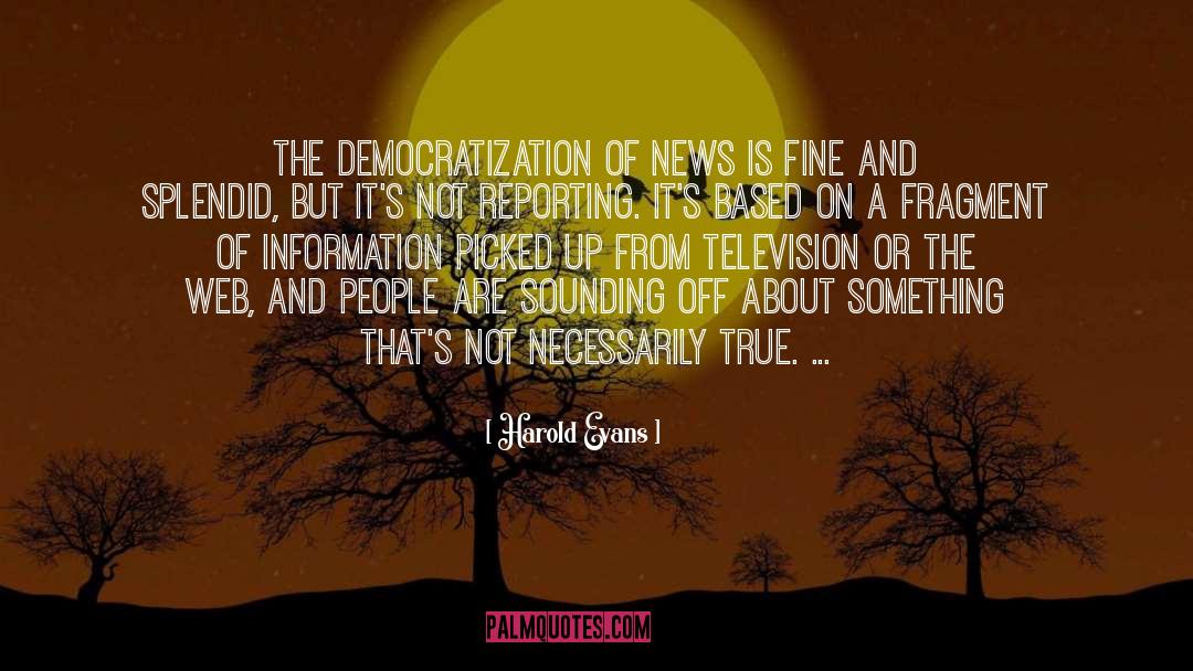Harold Evans Quotes: The democratization of news is