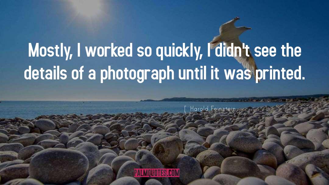 Harold Feinstein Quotes: Mostly, I worked so quickly,