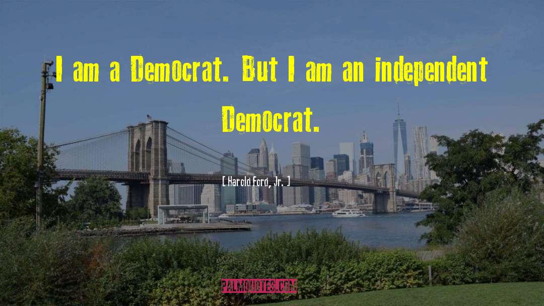 Harold Ford, Jr. Quotes: I am a Democrat. But