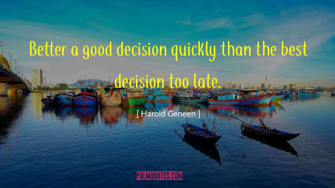 Harold Geneen Quotes: Better a good decision quickly