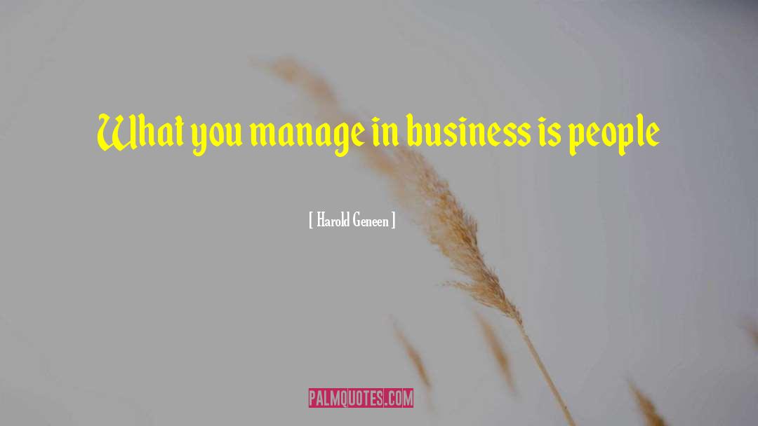 Harold Geneen Quotes: What you manage in business