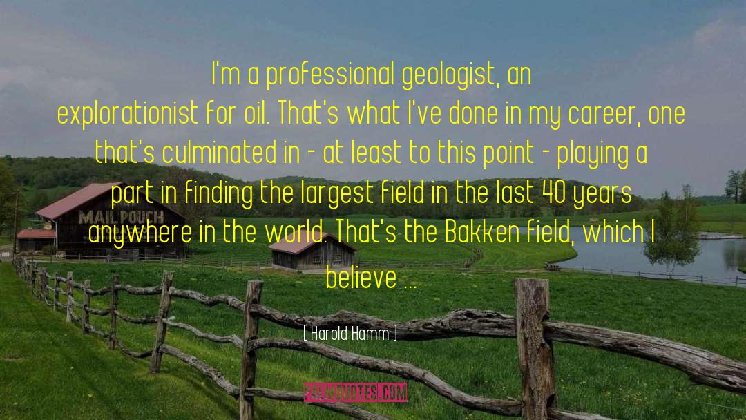 Harold Hamm Quotes: I'm a professional geologist, an