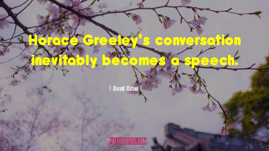 Harold Holzer Quotes: Horace Greeley's conversation inevitably becomes