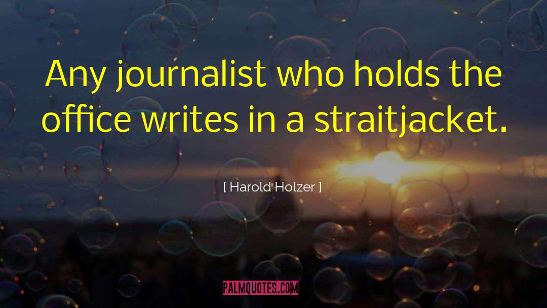 Harold Holzer Quotes: Any journalist who holds the