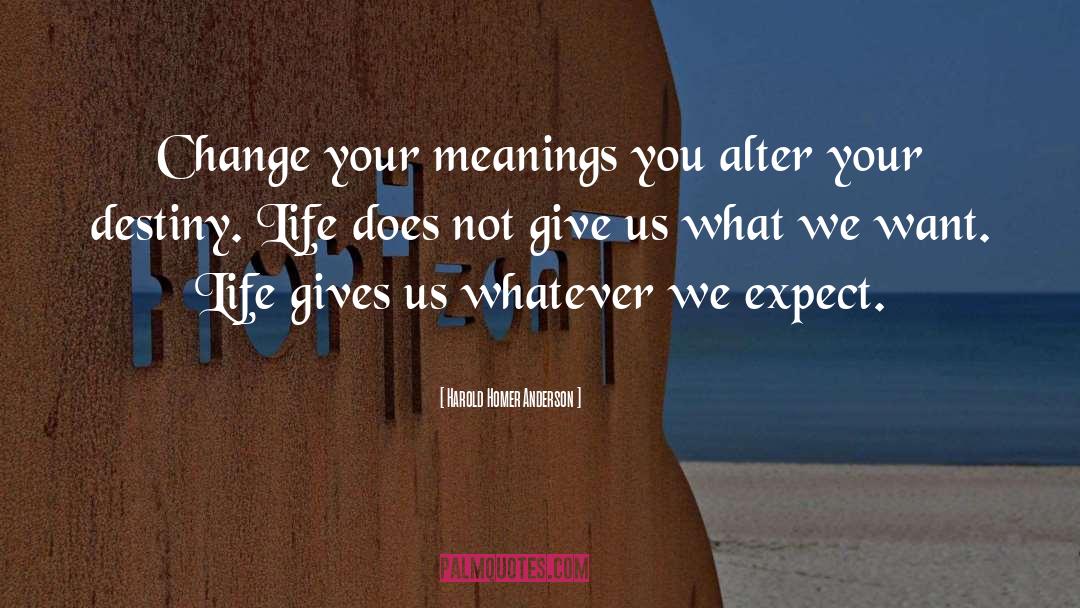 Harold Homer Anderson Quotes: Change your meanings you alter