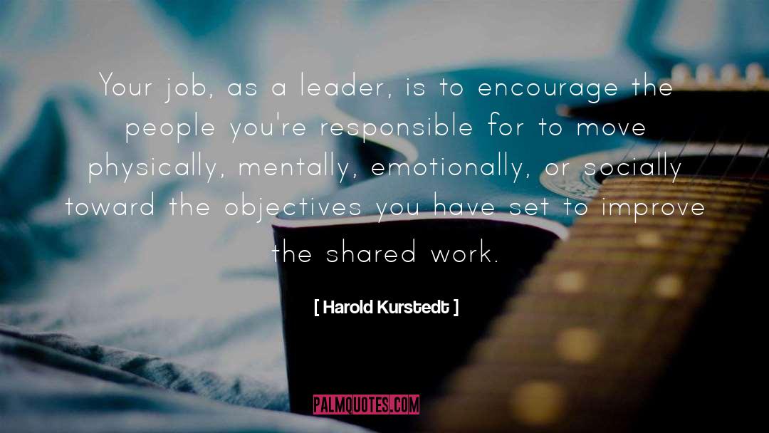 Harold Kurstedt Quotes: Your job, as a leader,