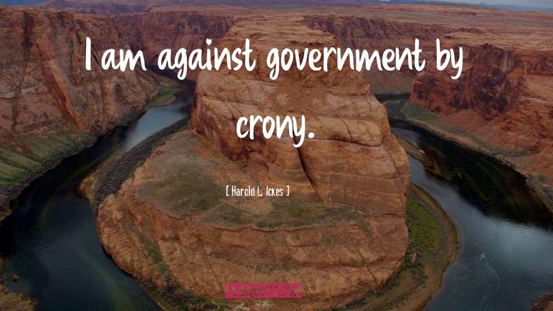 Harold L. Ickes Quotes: I am against government by