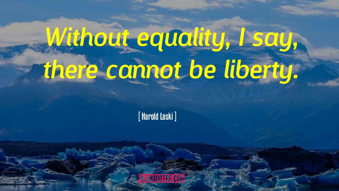 Harold Laski Quotes: Without equality, I say, there