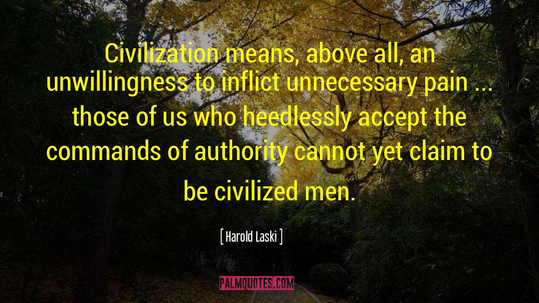 Harold Laski Quotes: Civilization means, above all, an