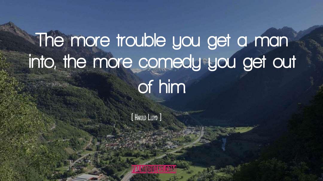 Harold Lloyd Quotes: The more trouble you get