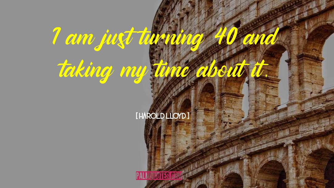 Harold Lloyd Quotes: I am just turning 40