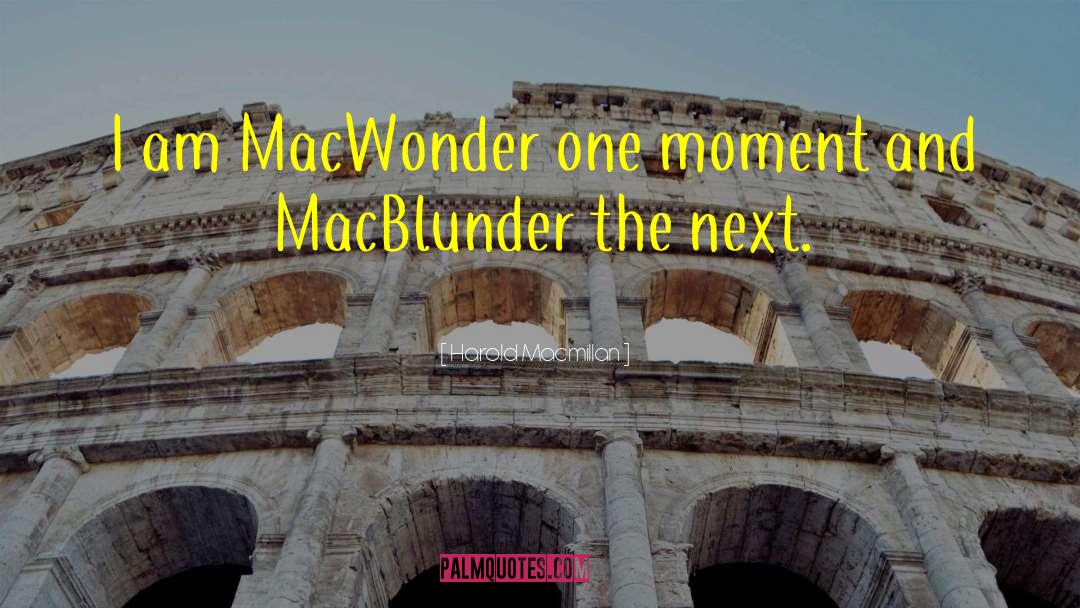 Harold Macmillan Quotes: I am MacWonder one moment