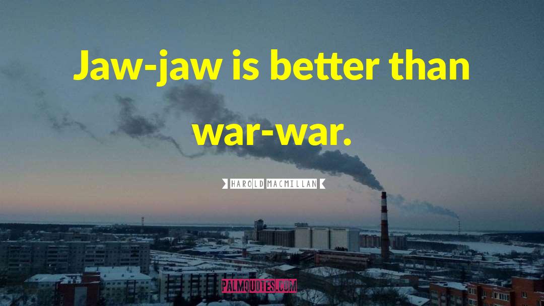 Harold Macmillan Quotes: Jaw-jaw is better than war-war.