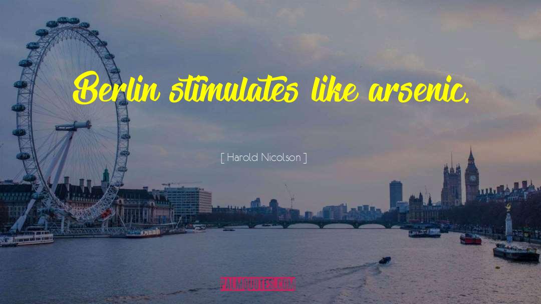 Harold Nicolson Quotes: Berlin stimulates like arsenic.