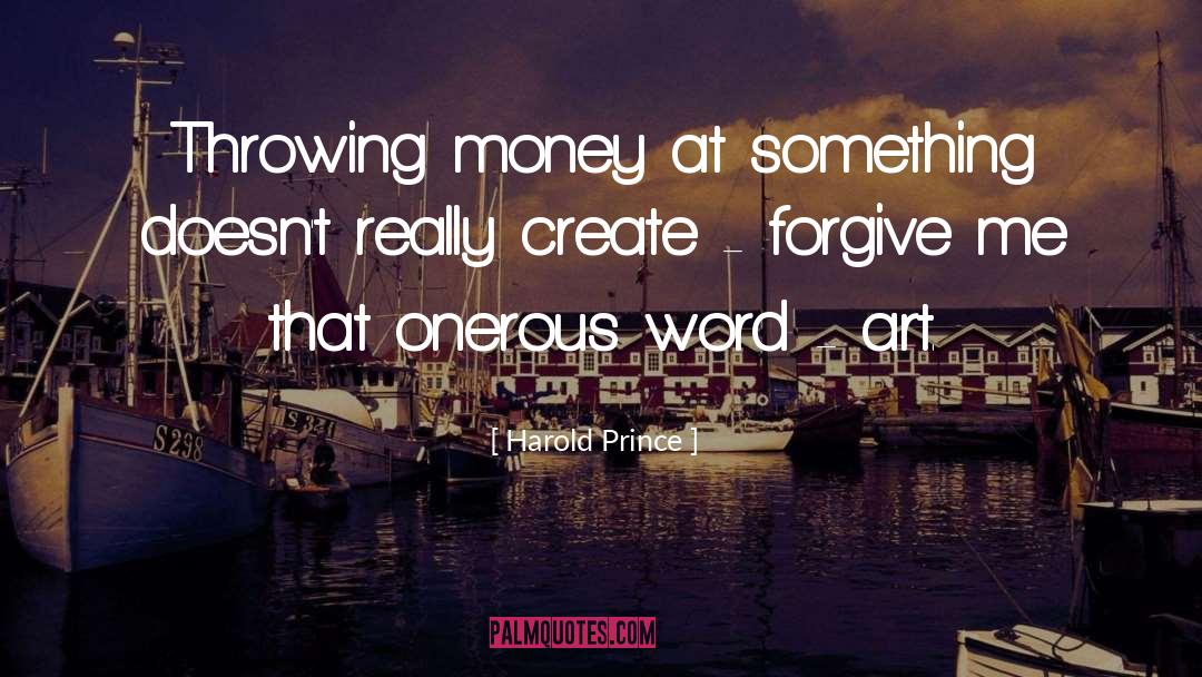 Harold Prince Quotes: Throwing money at something doesn't