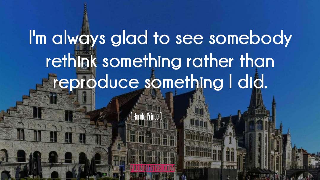 Harold Prince Quotes: I'm always glad to see