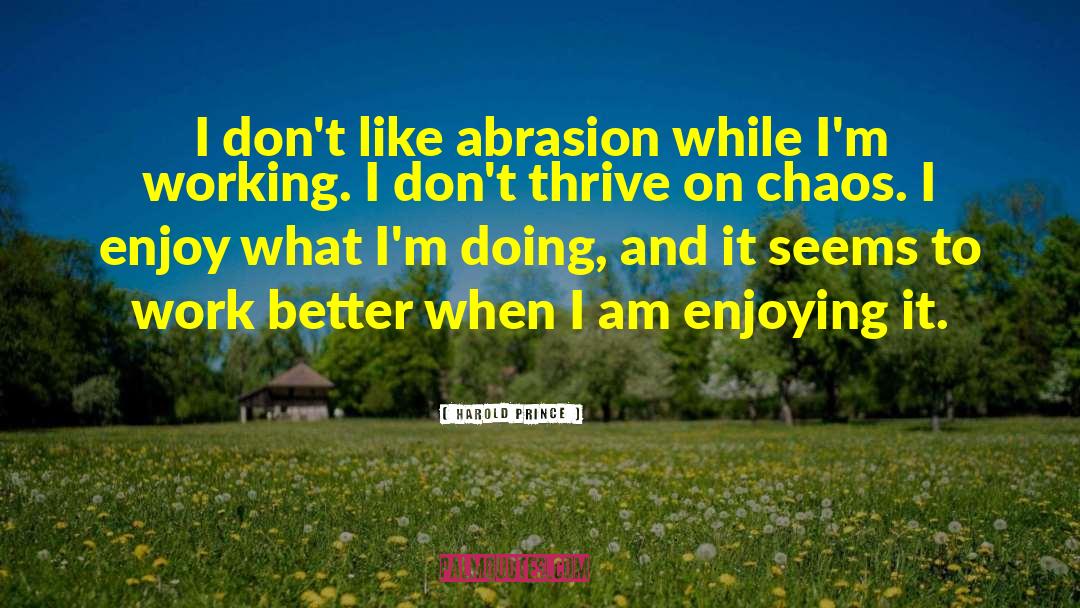 Harold Prince Quotes: I don't like abrasion while