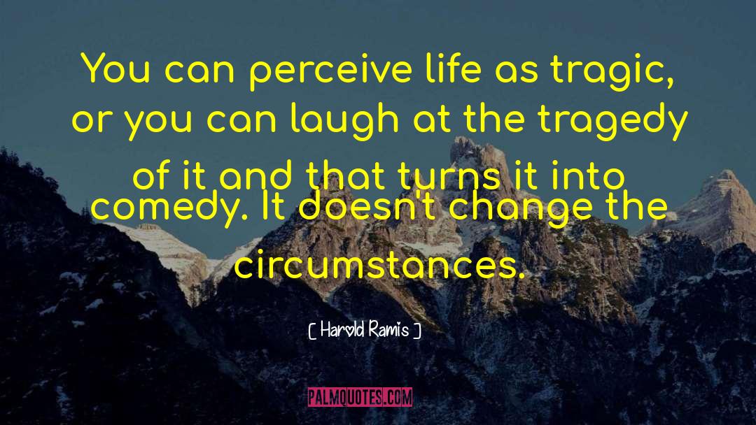 Harold Ramis Quotes: You can perceive life as