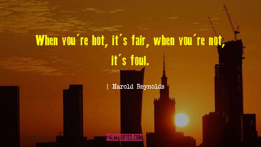 Harold Reynolds Quotes: When you're hot, it's fair,