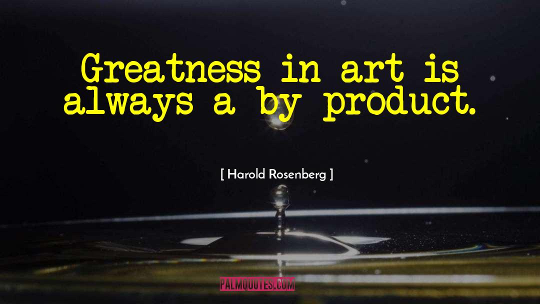 Harold Rosenberg Quotes: Greatness in art is always
