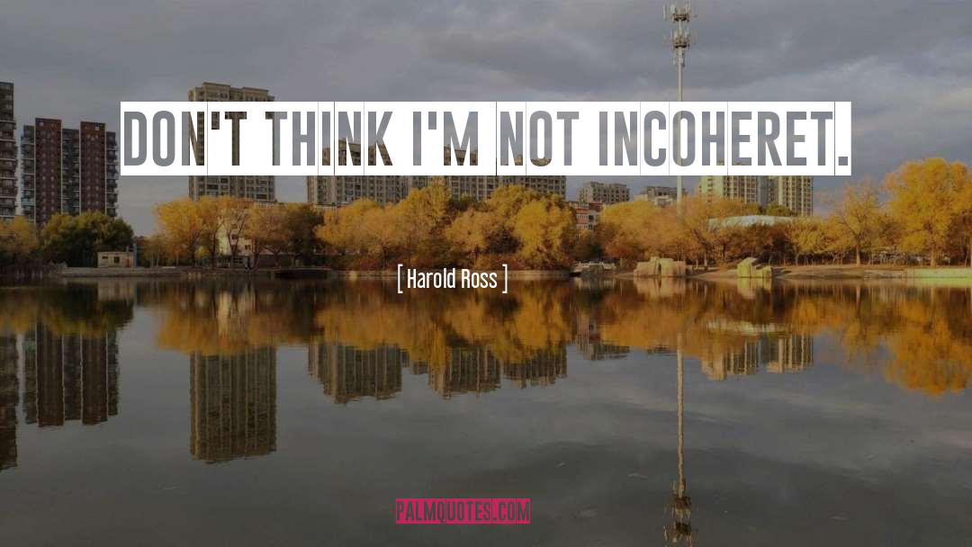 Harold Ross Quotes: Don't think I'm not incoheret.
