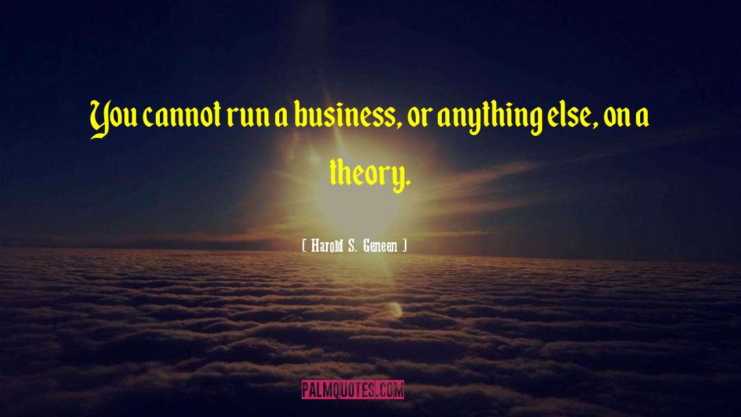 Harold S. Geneen Quotes: You cannot run a business,