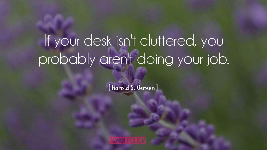 Harold S. Geneen Quotes: If your desk isn't cluttered,