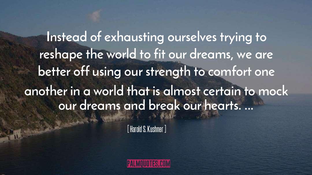 Harold S. Kushner Quotes: Instead of exhausting ourselves trying