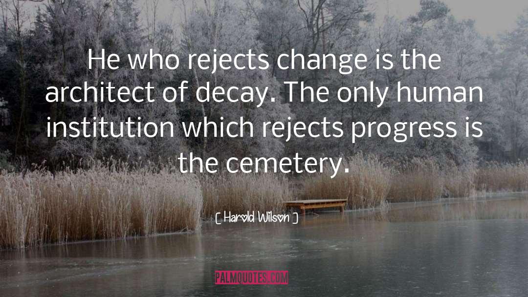Harold Wilson Quotes: He who rejects change is