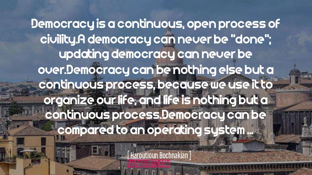 Haroutioun Bochnakian Quotes: Democracy is a continuous, open