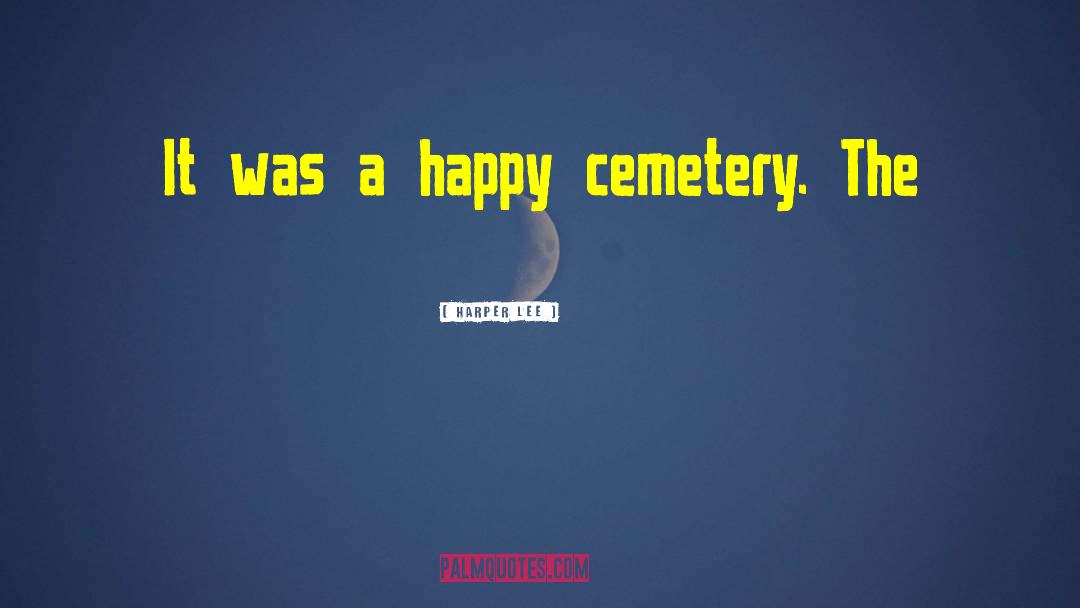 Harper Lee Quotes: It was a happy cemetery.
