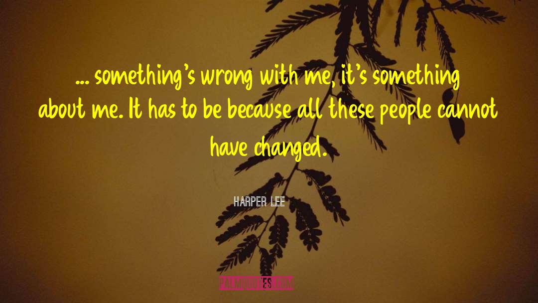 Harper Lee Quotes: ... something's wrong with me,