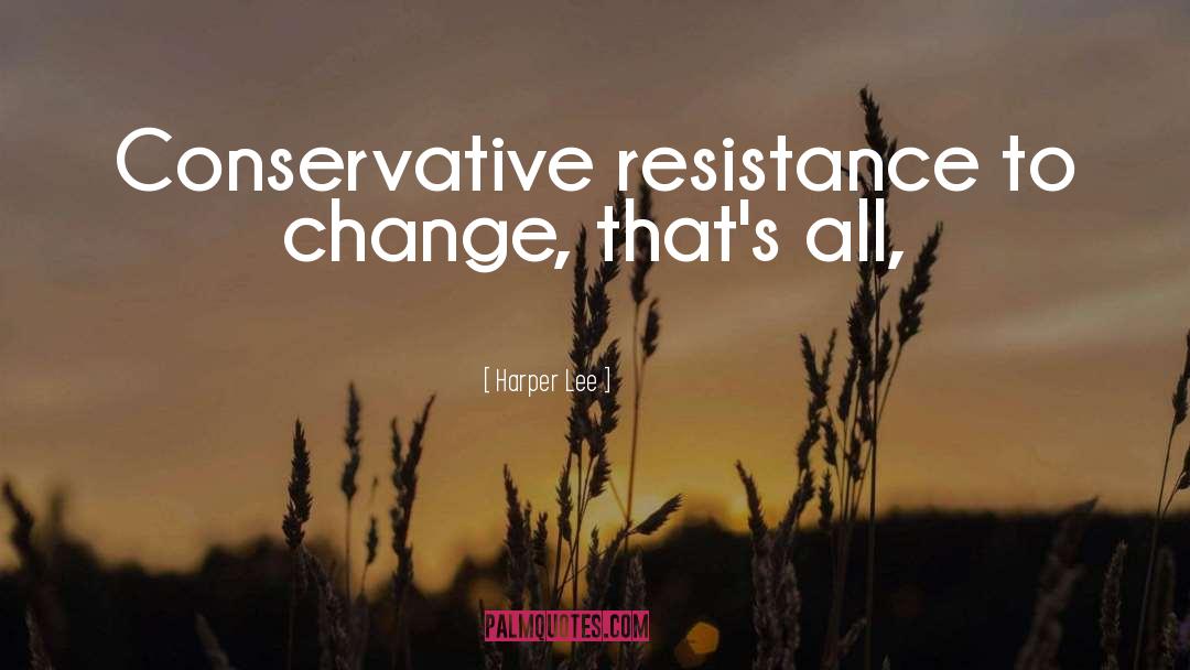 Harper Lee Quotes: Conservative resistance to change, that's