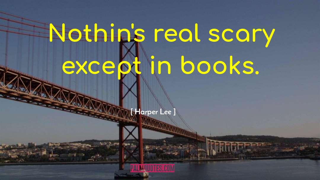 Harper Lee Quotes: Nothin's real scary except in