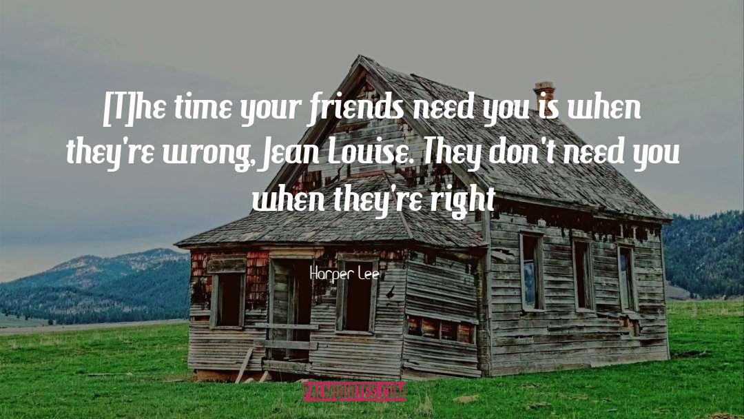 Harper Lee Quotes: [T]he time your friends need