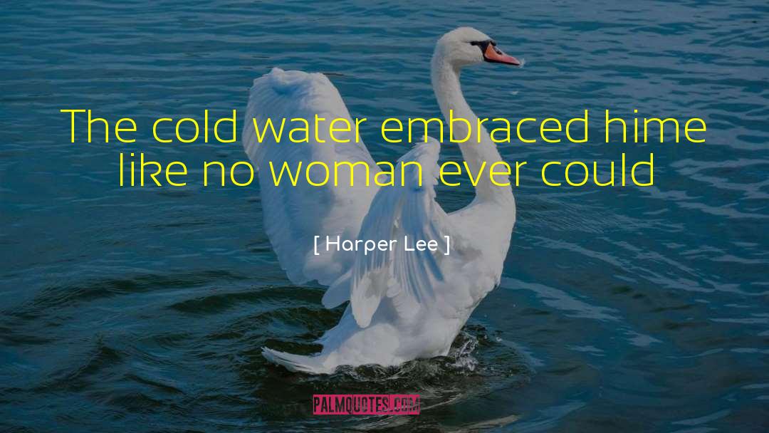 Harper Lee Quotes: The cold water embraced hime