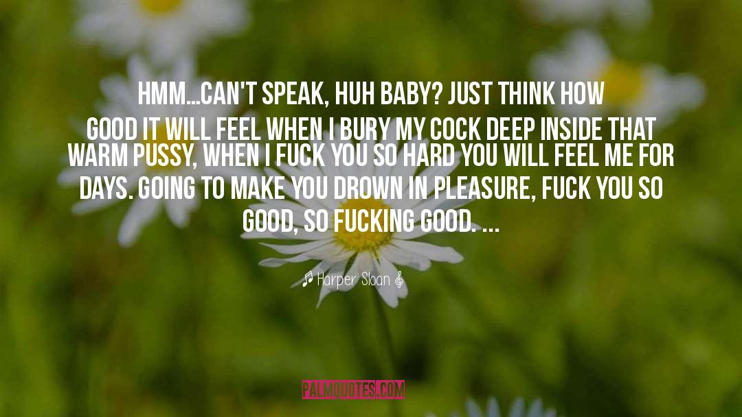 Harper Sloan Quotes: Hmm…can't speak, huh baby? Just