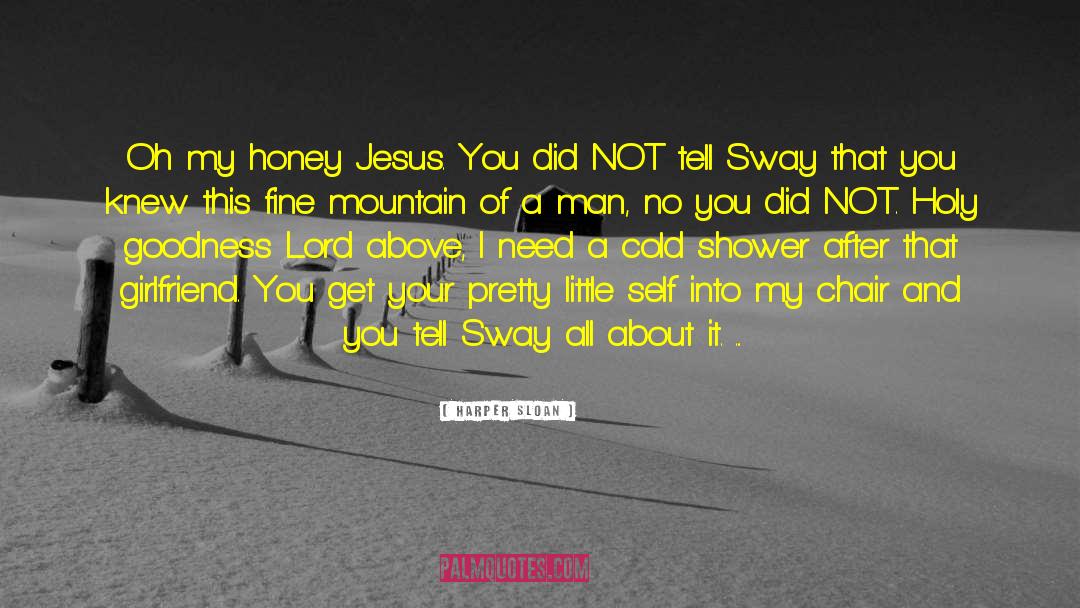Harper Sloan Quotes: Oh my honey Jesus. You