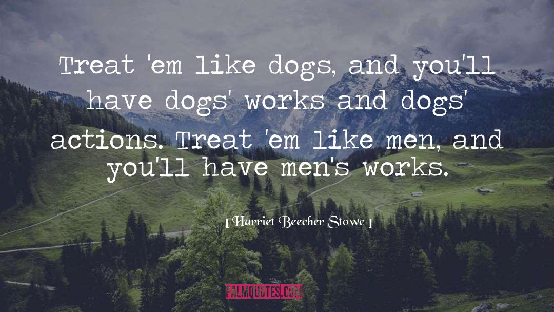 Harriet Beecher Stowe Quotes: Treat 'em like dogs, and