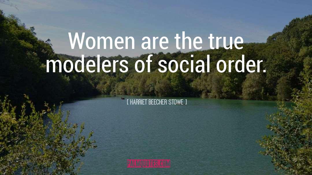 Harriet Beecher Stowe Quotes: Women are the true modelers