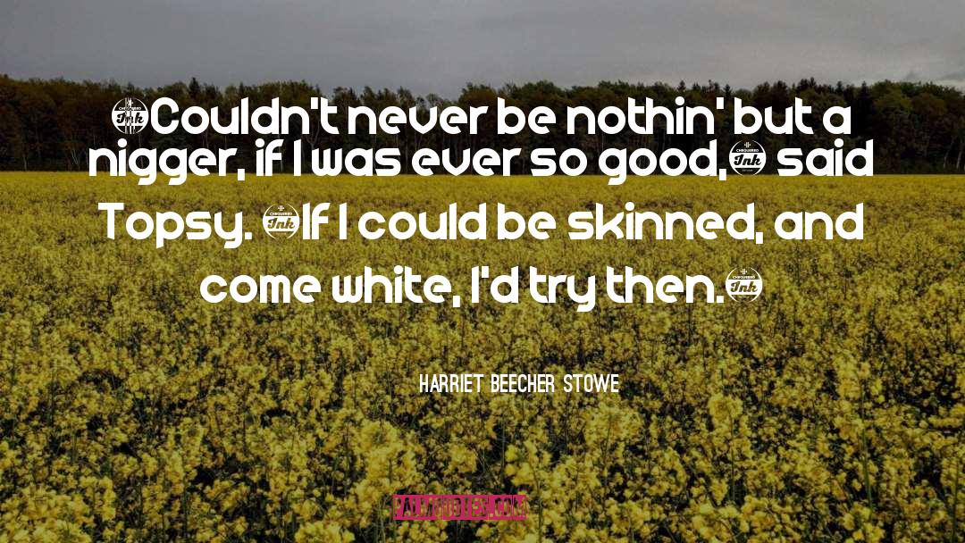 Harriet Beecher Stowe Quotes: «Couldn't never be nothin' but