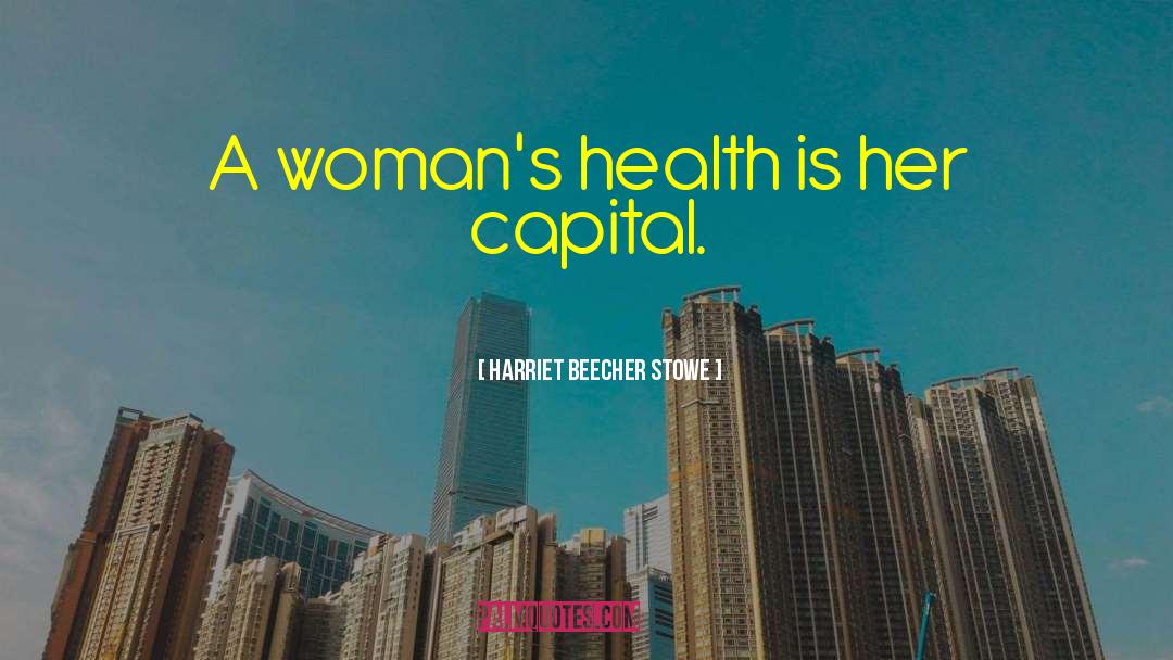 Harriet Beecher Stowe Quotes: A woman's health is her