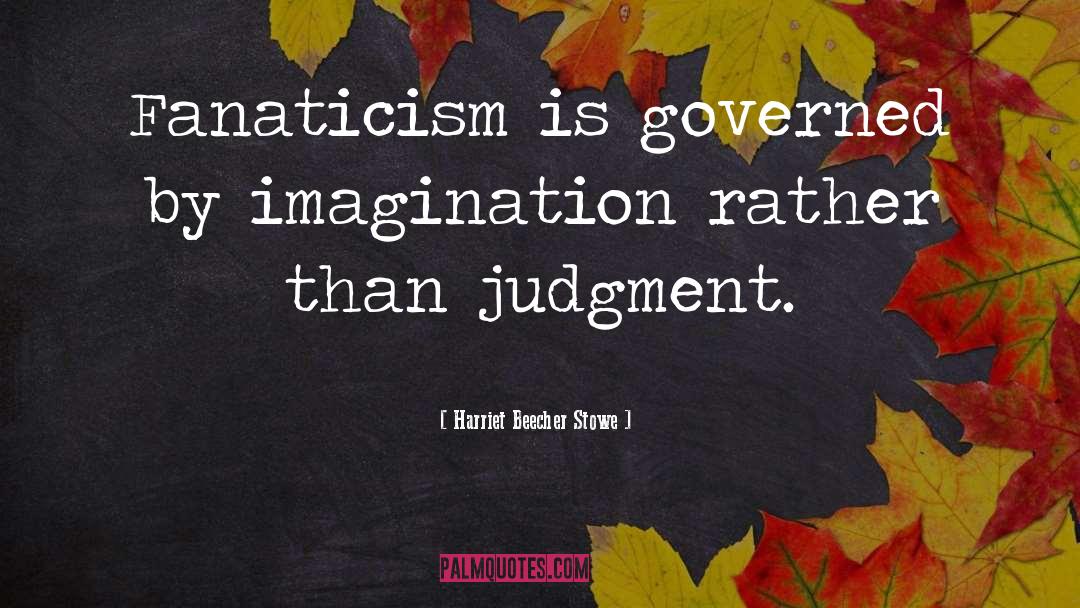 Harriet Beecher Stowe Quotes: Fanaticism is governed by imagination