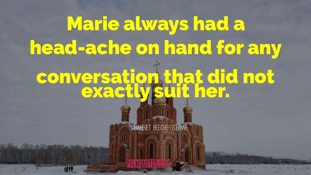 Harriet Beecher Stowe Quotes: Marie always had a head-ache