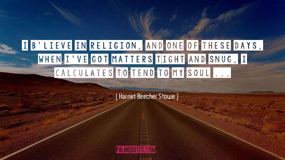Harriet Beecher Stowe Quotes: I b'lieve in religion, and
