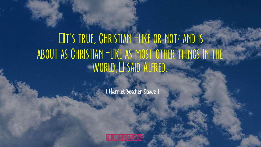 Harriet Beecher Stowe Quotes: «It's true, Christian-like or not;