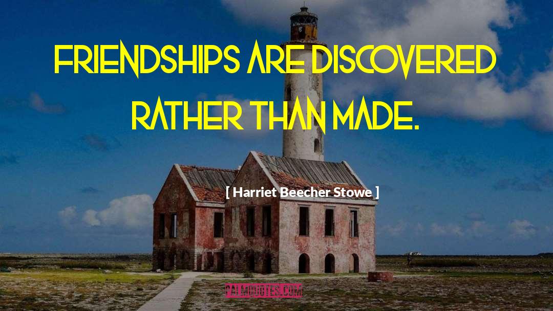 Harriet Beecher Stowe Quotes: Friendships are discovered rather than